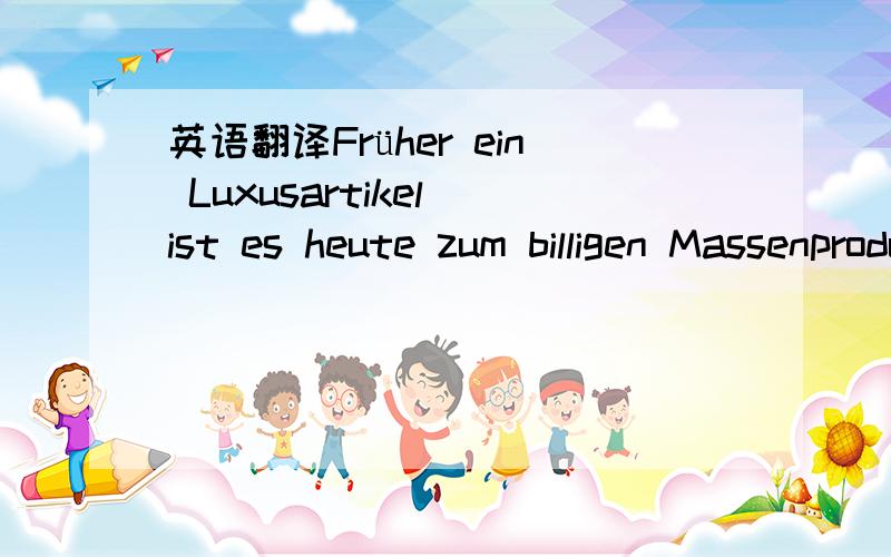 英语翻译Früher ein Luxusartikel ist es heute zum billigen Massenprodukt geworden - allerdings mit endlicher Haltbarkeit.这句话如果换个语序变成es ist fruher ein Luxusartiel heute zum billigen Massenprodukt geworden.精简一下不就