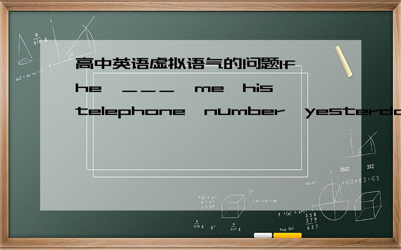 高中英语虚拟语气的问题If　he　＿＿＿　me　his　telephone　number　yesterday,I　＿＿＿＿　able　to　ring　him　up　now．A．　had　told；would　be　　B．　had　told　；would　have　been答案是A为什么?