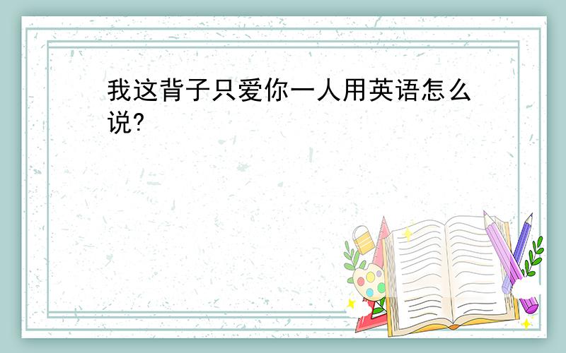 我这背子只爱你一人用英语怎么说?