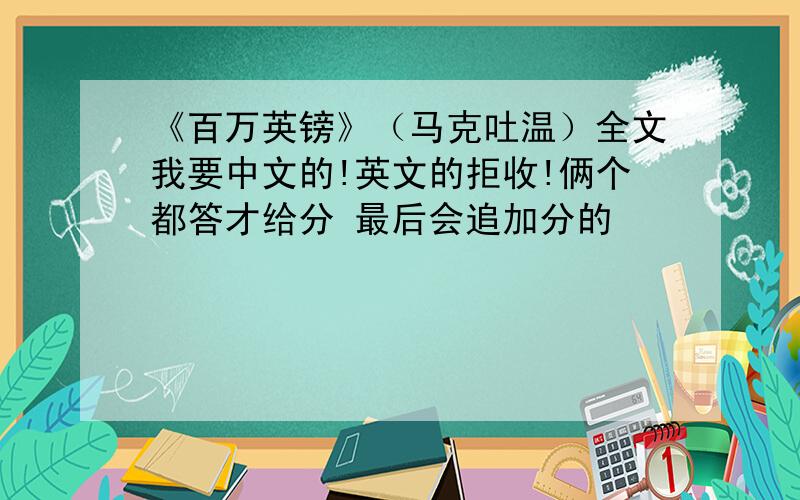 《百万英镑》（马克吐温）全文我要中文的!英文的拒收!俩个都答才给分 最后会追加分的