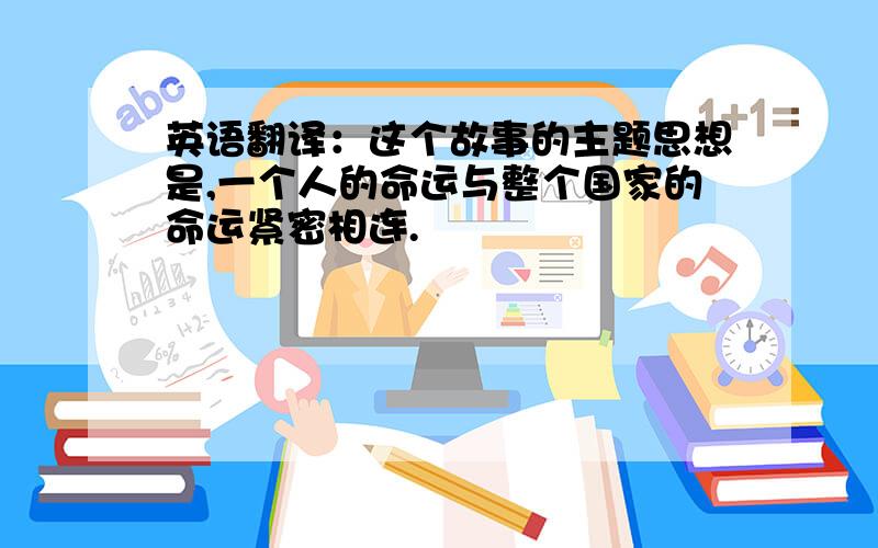 英语翻译：这个故事的主题思想是,一个人的命运与整个国家的命运紧密相连.