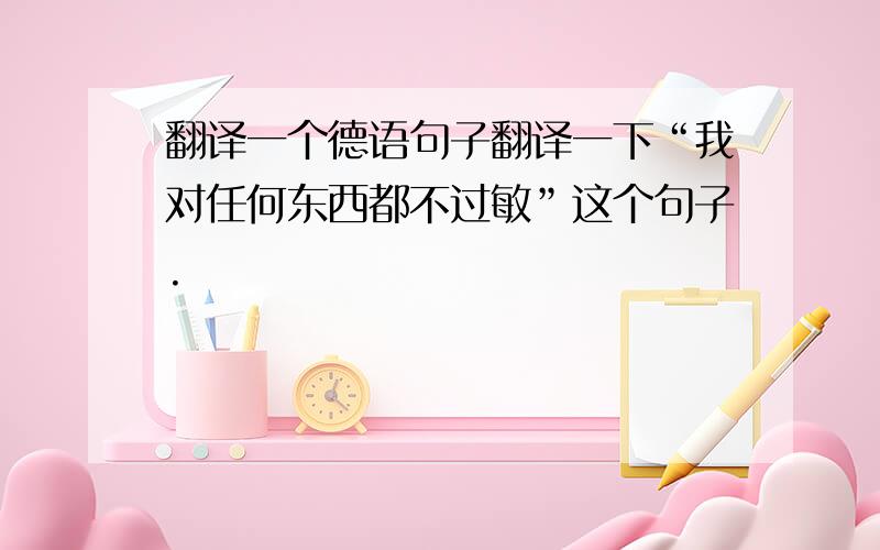 翻译一个德语句子翻译一下“我对任何东西都不过敏”这个句子.