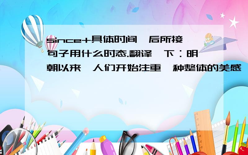 since+具体时间,后所接句子用什么时态.翻译一下：明朝以来,人们开始注重一种整体的美感