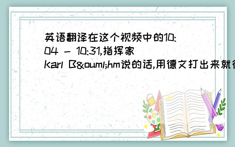 英语翻译在这个视频中的10:04 - 10:31,指挥家Karl Böhm说的话,用德文打出来就行尤其那句“我认为纯粹是因为我能够在演绎中显露出我对Mozart无穷无尽的爱,我相信,当艺术家演绎时,他感情上