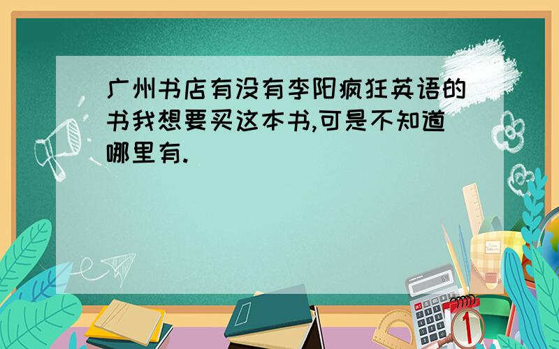 广州书店有没有李阳疯狂英语的书我想要买这本书,可是不知道哪里有.