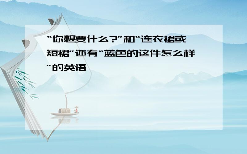 “你想要什么?”和“连衣裙或短裙”还有“蓝色的这件怎么样”的英语