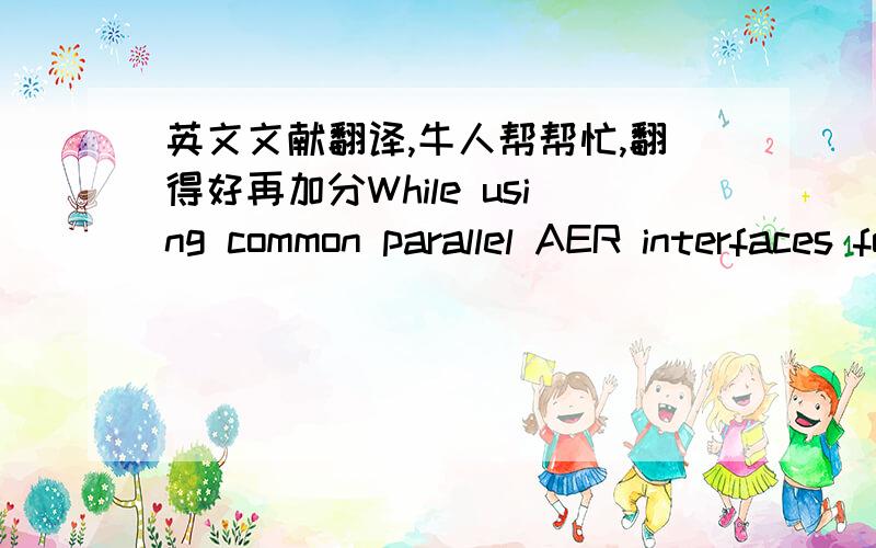 英文文献翻译,牛人帮帮忙,翻得好再加分While using common parallel AER interfaces for connecting to the locally attached chip, we use a novel serial AER interface with flow-control. With this interface running at a bit clock of up to 3.