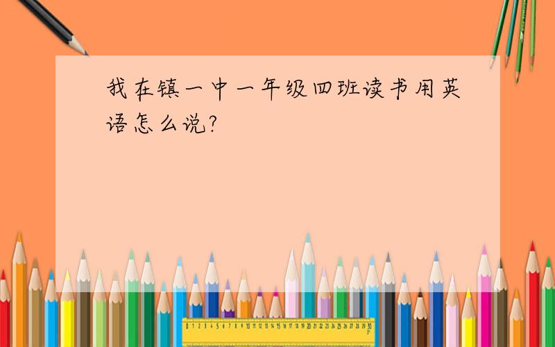 我在镇一中一年级四班读书用英语怎么说?