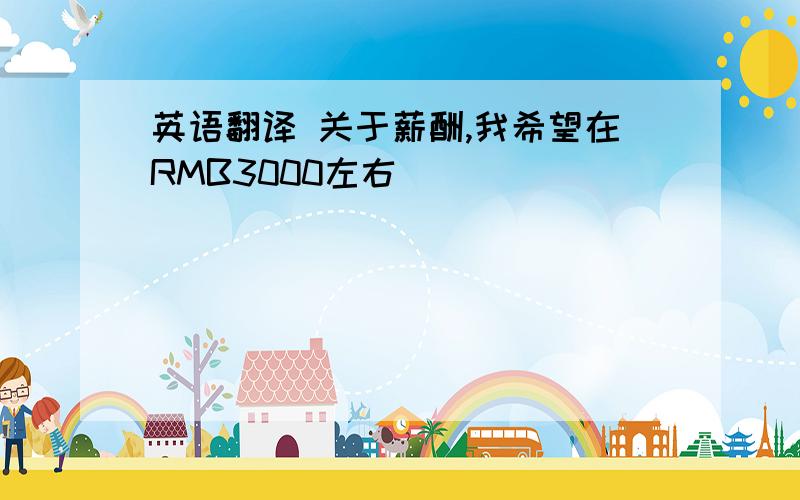 英语翻译 关于薪酬,我希望在RMB3000左右