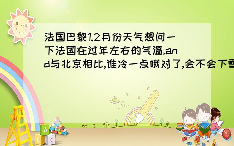 法国巴黎1.2月份天气想问一下法国在过年左右的气温,and与北京相比,谁冷一点哦对了,会不会下雪哦 ,大概好多钟天亮哟