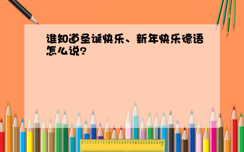 谁知道圣诞快乐、新年快乐德语怎么说?