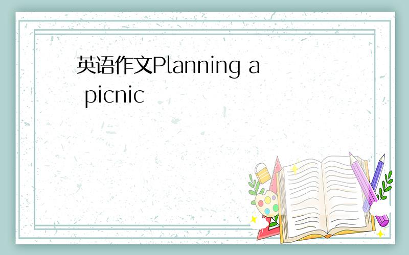 英语作文Planning a picnic