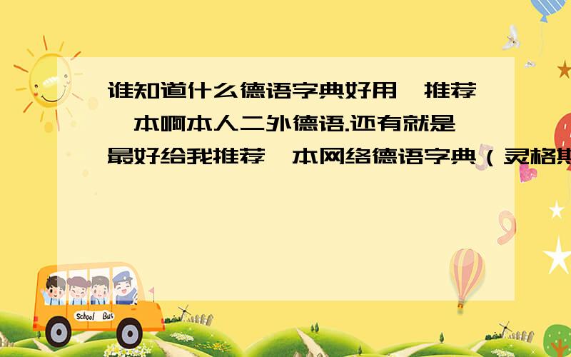 谁知道什么德语字典好用,推荐一本啊本人二外德语.还有就是最好给我推荐一本网络德语字典（灵格斯就不要说了）,