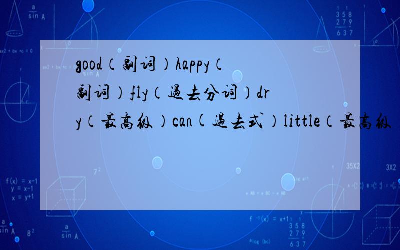 good（副词）happy（副词）fly（过去分词）dry（最高级）can(过去式）little（最高级）friend(形容词）