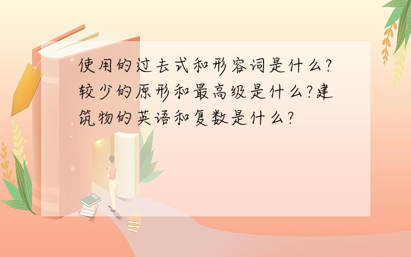 使用的过去式和形容词是什么?较少的原形和最高级是什么?建筑物的英语和复数是什么?