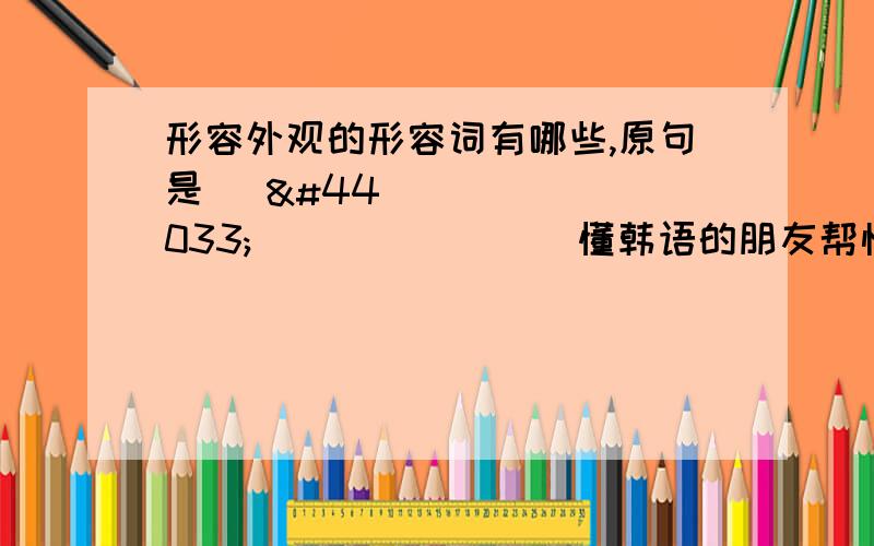 形容外观的形容词有哪些,原句是 감각적인 디스플레이 懂韩语的朋友帮忙直接翻译一下,不过形容词一定要恰当,不行瞎白虎不懂韩语的朋友帮忙多推荐几个