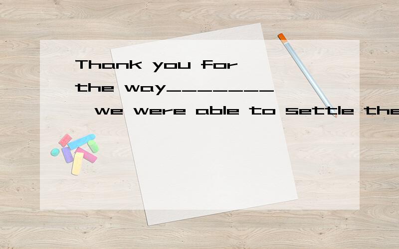 Thank you for the way_______  we were able to settle the problem     A.in which    B.that  C./  D.all the aboveOnly then ________ how much damage had been caused   A.she realized B.she had realized   C.had she realized  D.did she realizedTime must be