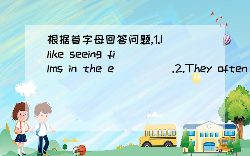 根据首字母回答问题,1.I like seeing films in the e_____.2.They often watch football m_____ at Dalian stadium.3.There are many s_____ in the sky iin the evening.4.S_____ is the first day of the week.5.L______ us go to the park.That's a good i_