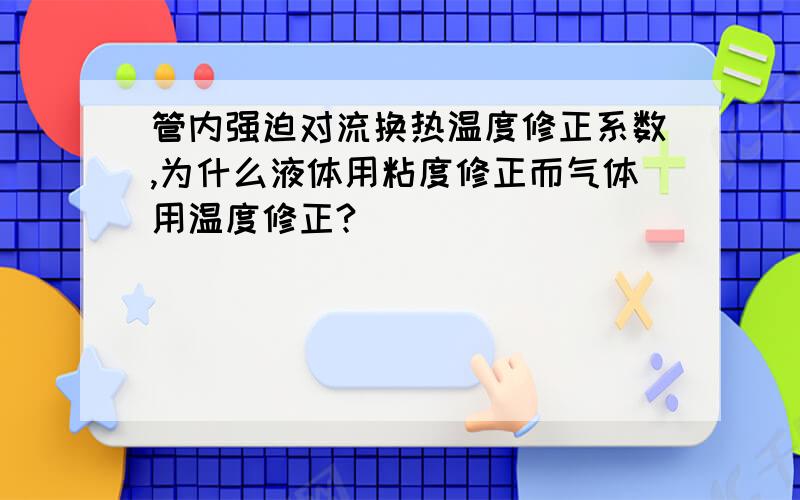 管内强迫对流换热温度修正系数,为什么液体用粘度修正而气体用温度修正?