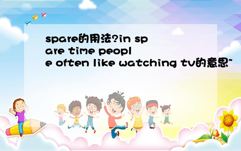 spare的用法?in spare time people often like watching tv的意思~