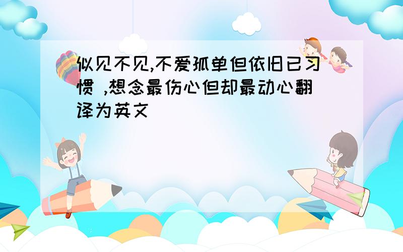 似见不见,不爱孤单但依旧已习惯 ,想念最伤心但却最动心翻译为英文