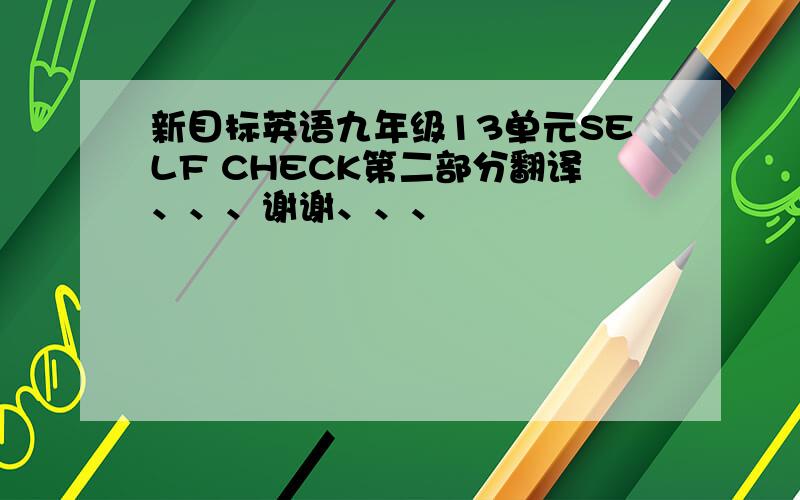 新目标英语九年级13单元SELF CHECK第二部分翻译、、、谢谢、、、