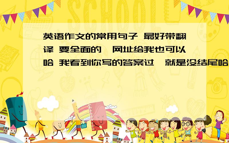 英语作文的常用句子 最好带翻译 要全面的,网址给我也可以哈 我看到你写的答案过,就是没结尾哈 Thanks