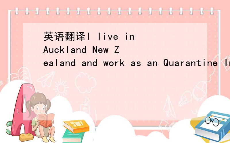 英语翻译I live in Auckland New Zealand and work as an Quarantine Inspector for NZ govt for 5 years.My degree is Master.hight is 175cm.monthly income is 4000 NZD after tax.I donot have stamps now.you better attach a stamp when you write to me.it i