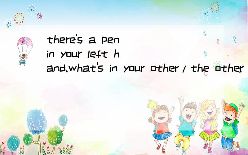 there's a pen in your left hand.what's in your other/the other hand说明选择的原因答案是other,我也觉得对,但是为什么不用the other呢?说不出原因