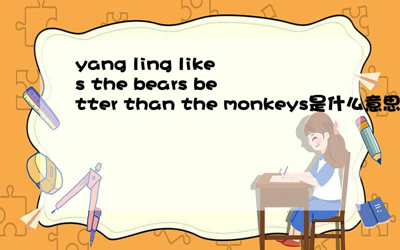 yang ling likes the bears better than the monkeys是什么意思