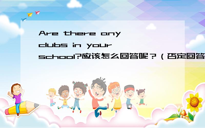 Are there any clubs in your school?应该怎么回答呢？（否定回答） 完整的回答