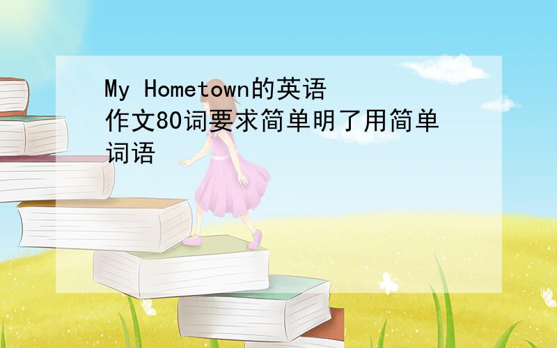 My Hometown的英语作文80词要求简单明了用简单词语