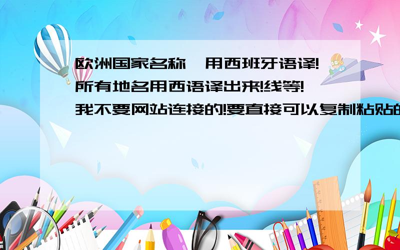 欧洲国家名称,用西班牙语译!所有地名用西语译出来!线等!我不要网站连接的!要直接可以复制粘贴的!还有,注中文!一定要全!