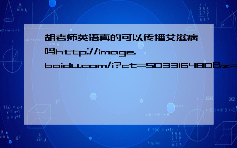 胡老师英语真的可以传播艾滋病吗http://image.baidu.com/i?ct=503316480&z=&tn=baiduimagedetail&word=%BA%FA%C0%CF%CA%A6%D3%A2%D3%EF&in=5874&cl=2&lm=-1&pn=1&rn=1&di=50074016673&ln=1529&fr=&fmq=&ic=&s=&se=&sme=0&tab=&width=&height=&face=