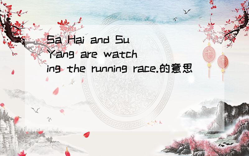 Sa Hai and Su Yang are watching the running race.的意思