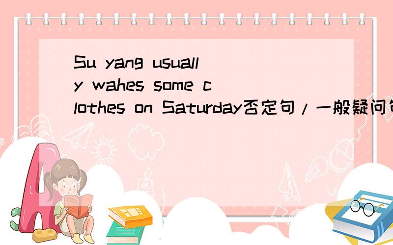 Su yang usually wahes some clothes on Saturday否定句/一般疑问句/