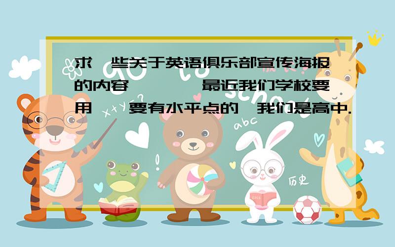 求一些关于英语俱乐部宣传海报的内容…………最近我们学校要用……要有水平点的,我们是高中.