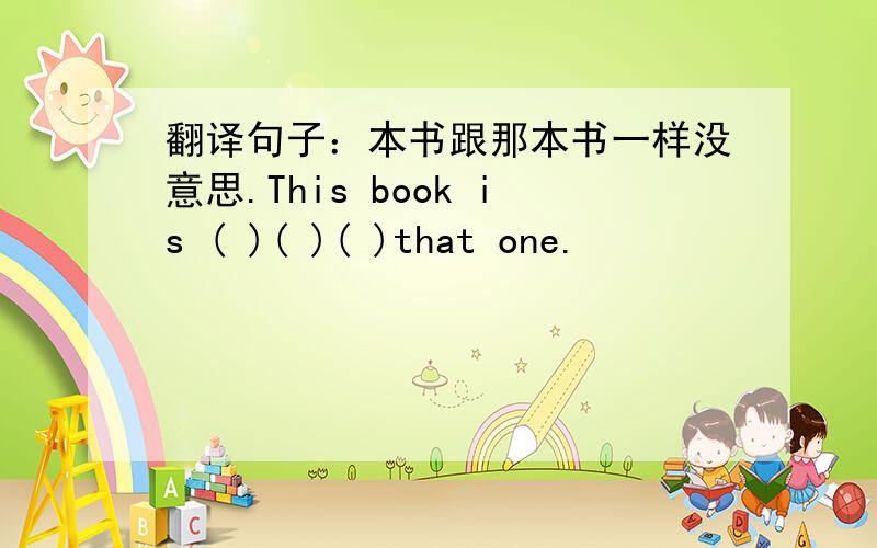 翻译句子：本书跟那本书一样没意思.This book is ( )( )( )that one.