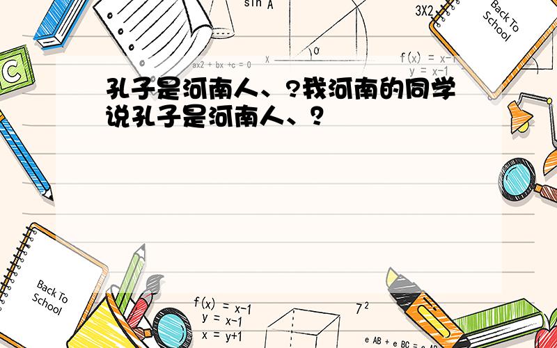 孔子是河南人、?我河南的同学说孔子是河南人、？