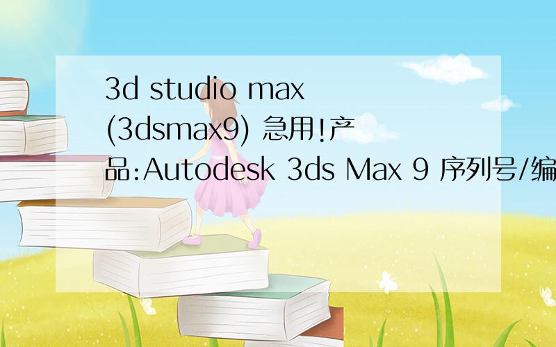 3d studio max (3dsmax9) 急用!产品:Autodesk 3ds Max 9 序列号/编组 ID:666-66666666 申请号:TNDZ Z36G Z59W XFY5 0DZ535TR