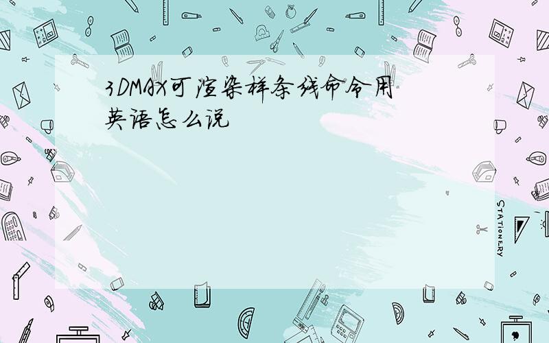 3DMAX可渲染样条线命令用英语怎么说