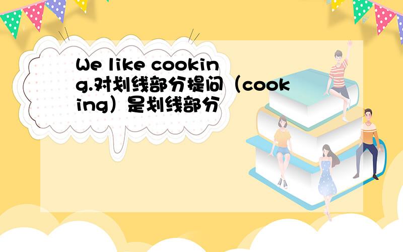 We like cooking.对划线部分提问（cooking）是划线部分