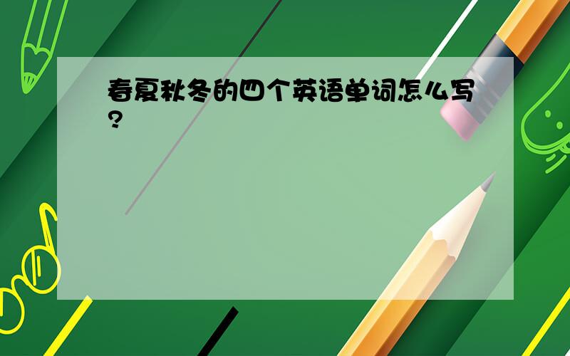 春夏秋冬的四个英语单词怎么写?