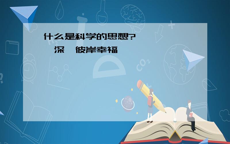 什么是科学的思想?——————深圳彼岸幸福