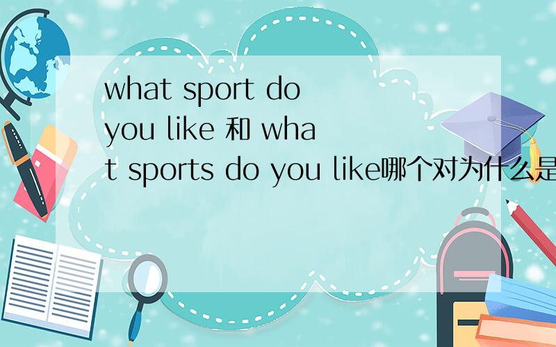 what sport do you like 和 what sports do you like哪个对为什么是what is you favorite sports 用复数