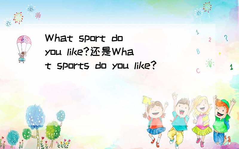 What sport do you like?还是What sports do you like?
