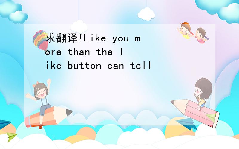 求翻译!Like you more than the like button can tell