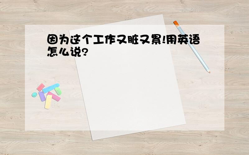 因为这个工作又脏又累!用英语怎么说?