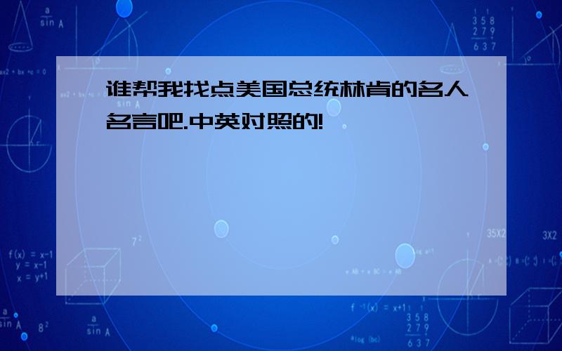 谁帮我找点美国总统林肯的名人名言吧.中英对照的!