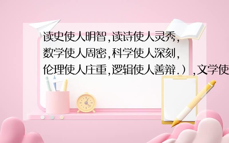 读史使人明智,读诗使人灵秀,数学使人周密,科学使人深刻,伦理使人庄重,逻辑使人善辩.）,文学使人( ),体育使人( ),写作使人（ ）.要特别美的句子。就像哲学家那样。